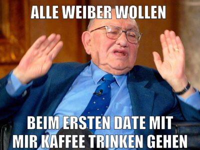Alle weiber wollen beim ersten date mit mir kaffee trinken gehen