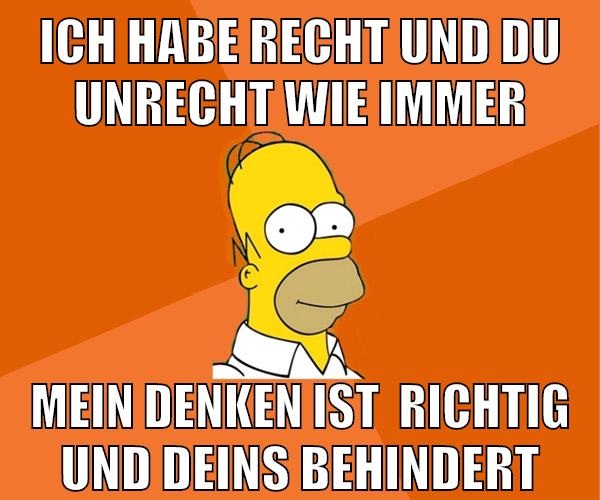 ich habe recht und du unrecht wie immer mein denken ist  richtig und deins behindert