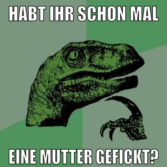 habt ihr schon mal eine mutter gefickt?
