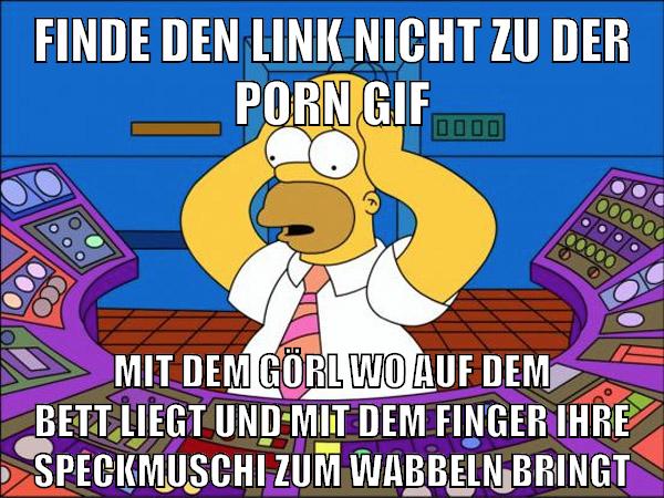 finde den link nicht zu der porn gif mit dem görl wo auf dem bett liegt und mit dem finger ihre speckmuschi zum wabbeln bringt