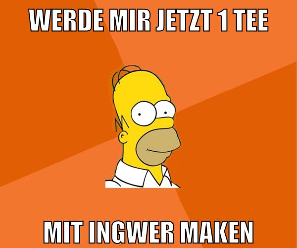 werde mir jetzt 1 tee mit ingwer maken