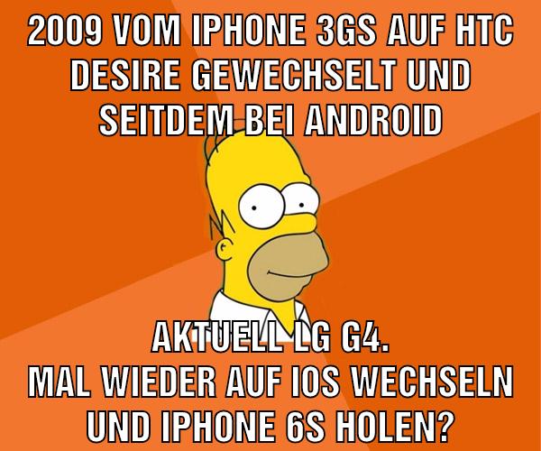 2009 vom iPhone 3GS auf HTC Desire gewechselt und seitdem bei Android aktuell lg g4. Mal wieder auf IOS wechseln und iPhone 6s holen?