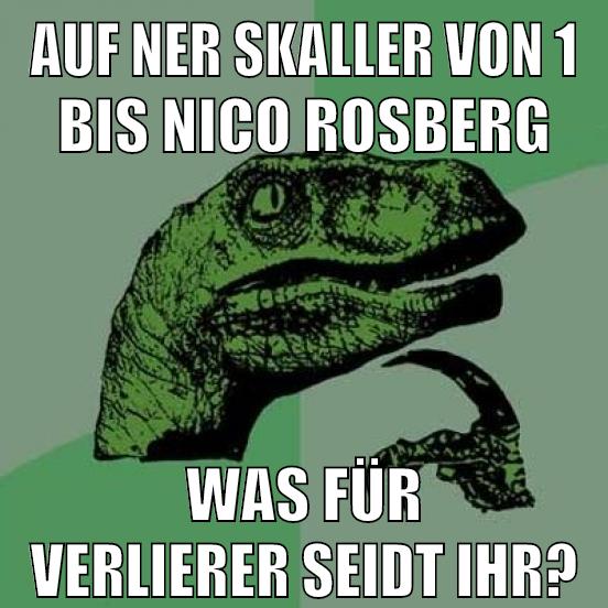 auf ner skaller von 1 bis nico rosberg was für verlierer seidt ihr?