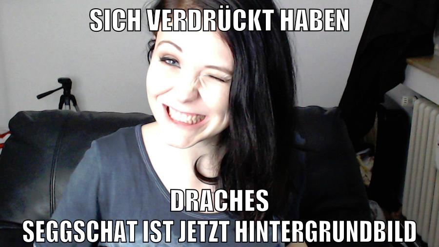 sich verdrückt haben draches seggschat ist jetzt hintergrundbild