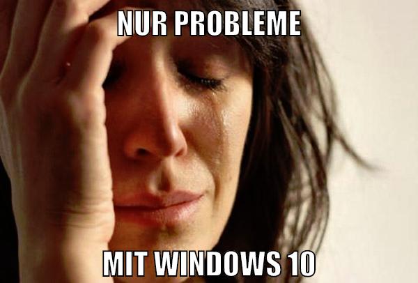 nur probleme mit windows 10