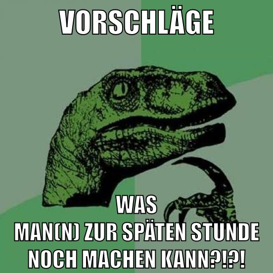 Vorschläge Was man(n) zur späten stunde noch machen kann?!?!