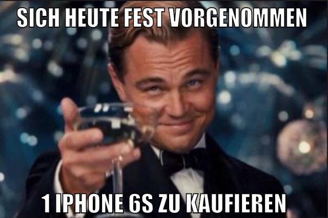 sich heute fest vorgenommen 1 iphone 6s zu kaufieren
