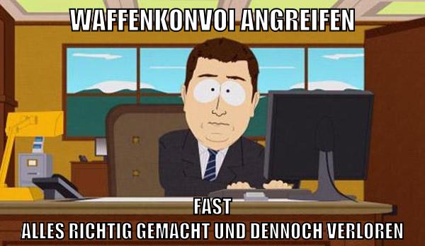 Waffenkonvoi angreifen Fast alles richtig gemacht und dennoch verloren