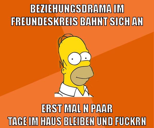 beziehungsdrama im freundeskreis bahnt sich an erst mal n paar tage im haus bleiben und fuckrn