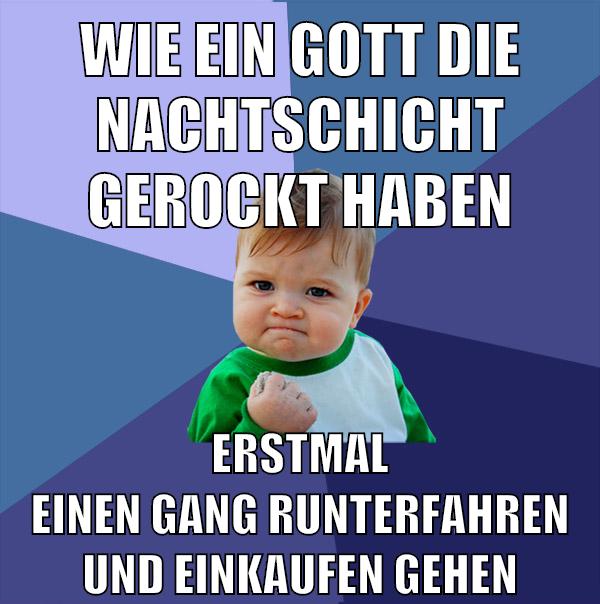 Wie ein Gott die Nachtschicht gerockt haben erstmal einen gang runterfahren und einkaufen gehen
