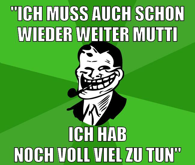 "ich muss auch schon wieder weiter mutti ich hab noch voll viel zu tun"