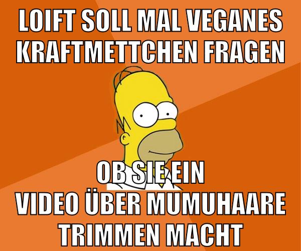 loift soll mal veganes kraftmettchen fragen ob sie ein video über mumuhaare trimmen macht