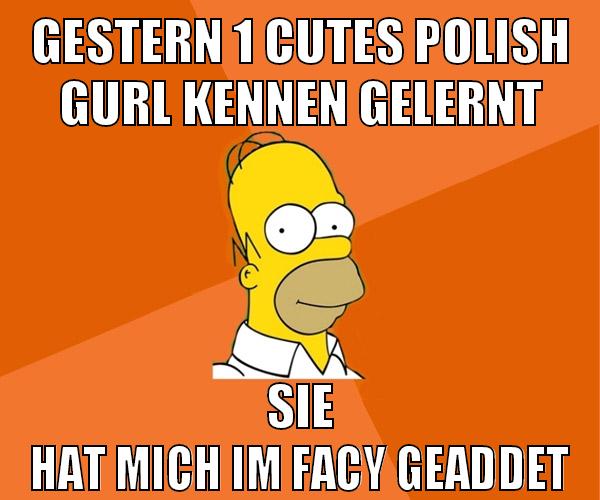 gestern 1 cutes polish gurl kennen gelernt sie hat mich im facy geaddet