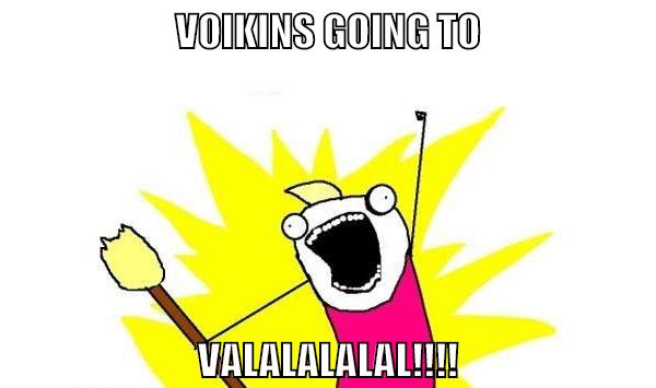VOIKINS GOING TO VALALALALAL!!!!