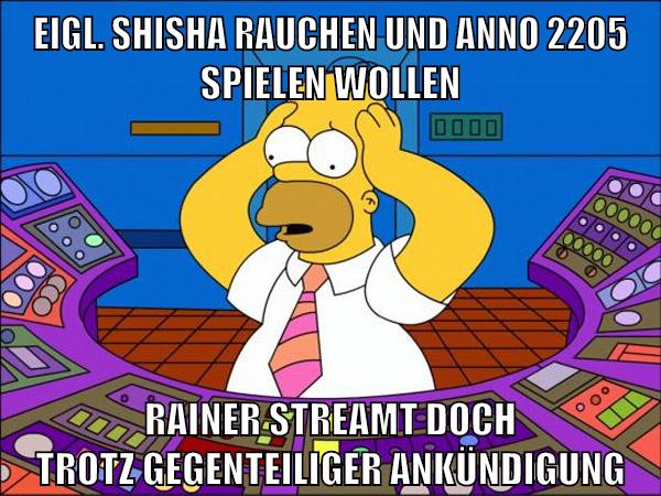eigl. shisha rauchen und anno 2205 spielen wollen rainer streamt doch trotz gegenteiliger ankündigung