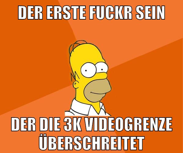 der erste fuckr sein der die 3k videogrenze überschreitet