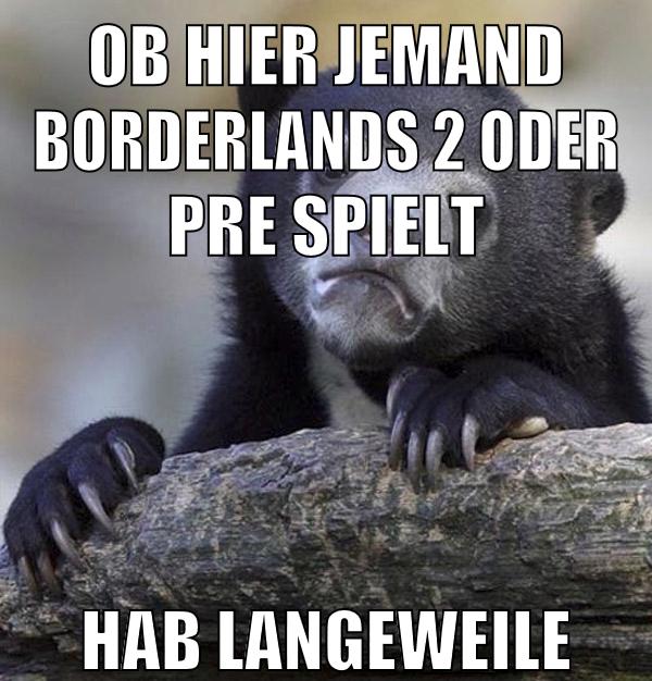 ob hier jemand borderlands 2 oder pre spielt hab langeweile