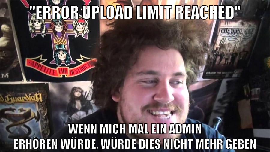 "Error upload limit reached" wenn mich mal ein admin erhören würde, würde dies nicht mehr geben