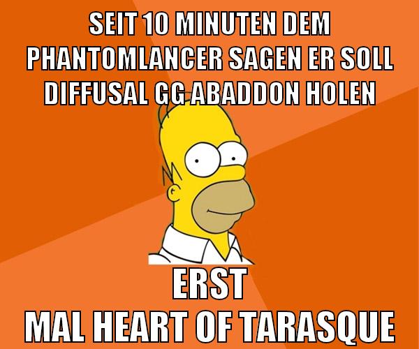 seit 10 minuten dem phantomlancer sagen er soll diffusal gg abaddon holen erst mal heart of tarasque