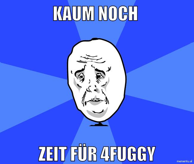 kaum noch zeit für 4fuggy