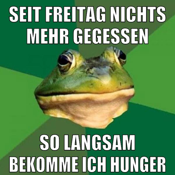 seit freitag nichts mehr gegessen so langsam bekomme ich hunger