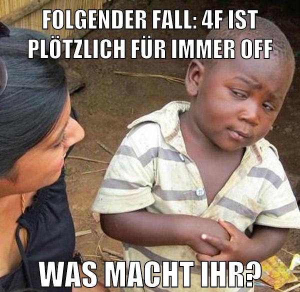 folgender fall: 4f ist plötzlich für immer off was macht ihr?