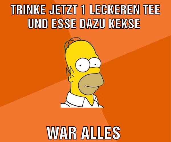 Trinke jetzt 1 leckeren tee Und esse dazu Kekse War alles