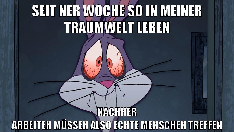 seit ner woche so in meiner traumwelt leben nachher arbeiten müssen also echte menschen treffen