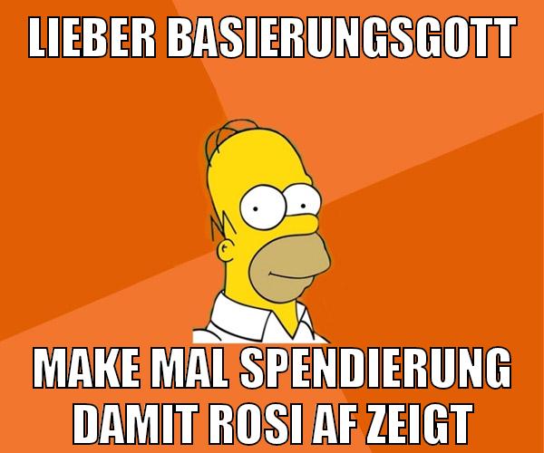 lieber basierungsgott make mal spendierung damit rosi af zeigt