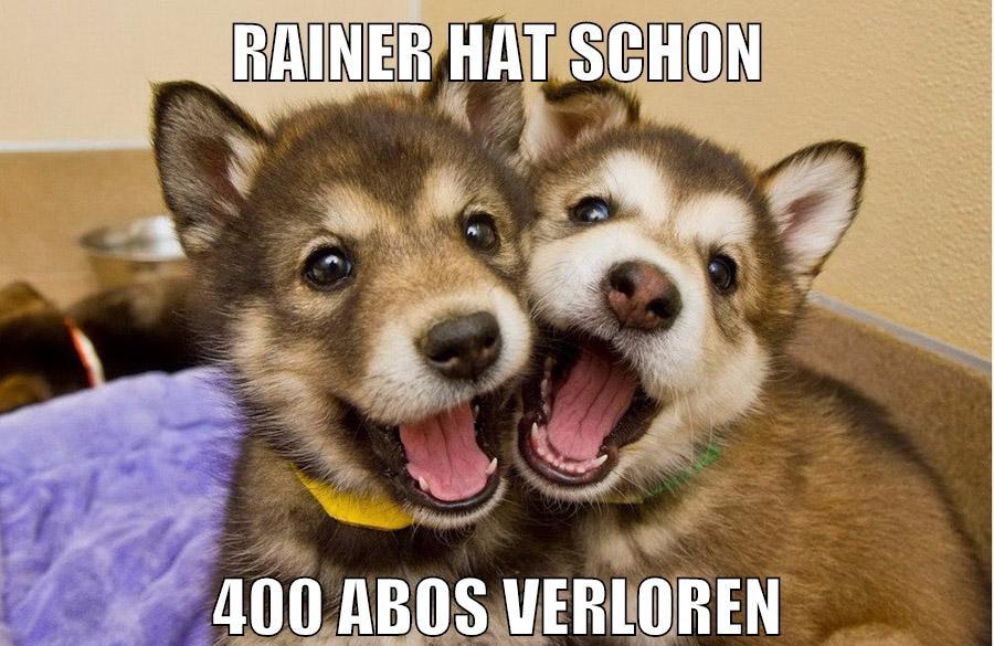 rainer hat schon 400 abos verloren