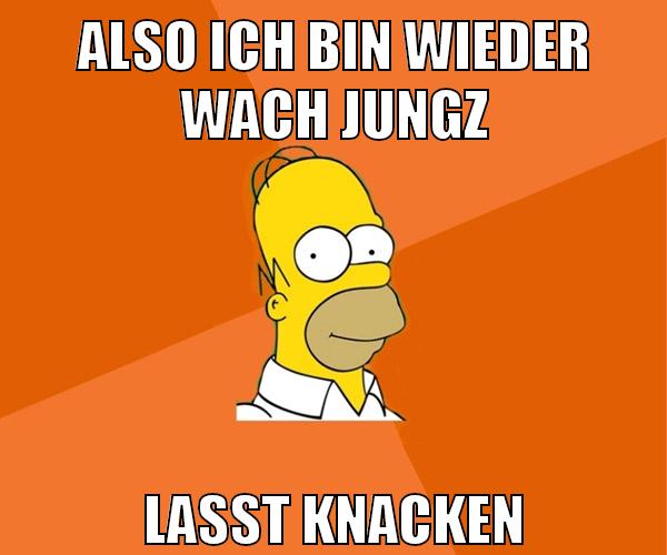 also ich bin wieder wach jungz lasst knacken