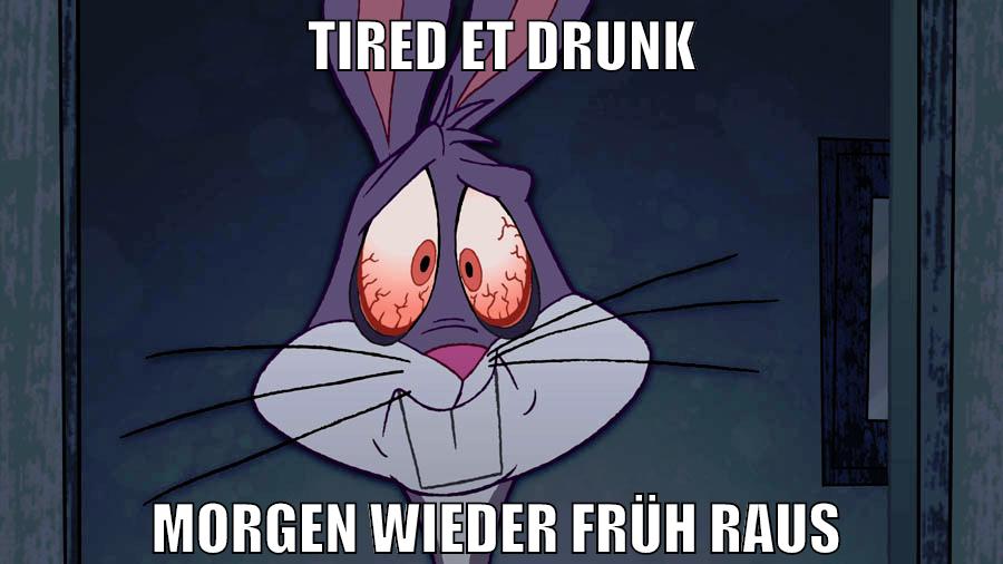 tired et drunk morgen wieder früh raus