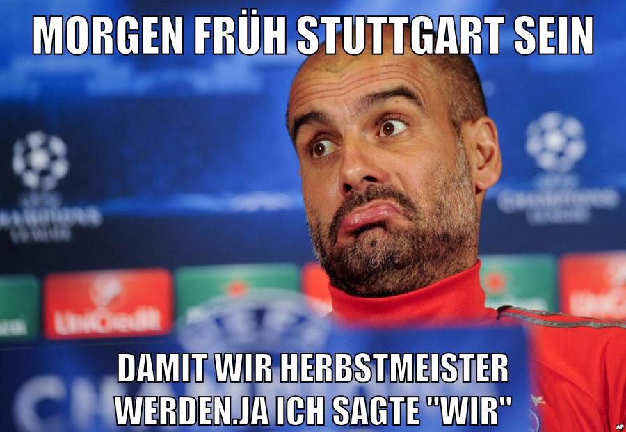 morgen früh stuttgart sein damit wir herbstmeister werden.ja ich sagte "wir"