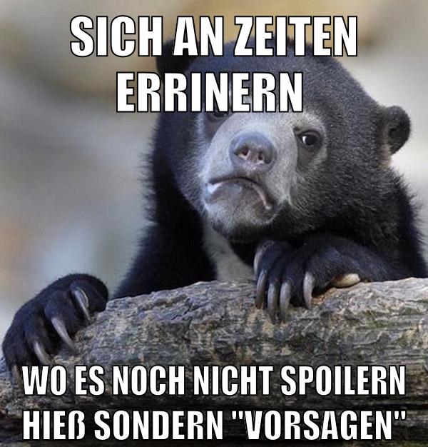 sich an zeiten errinern wo es noch nicht spoilern hieß sondern "vorsagen"