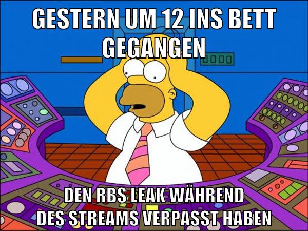 gestern um 12 ins bett gegangen den rbs leak während des streams verpasst haben