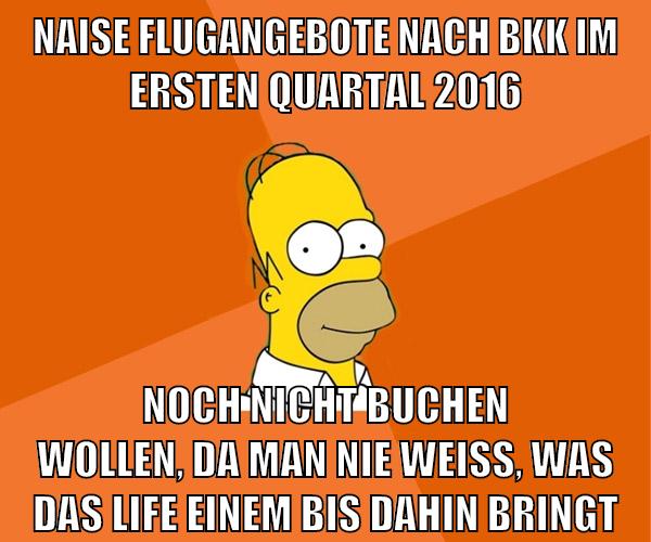 naise flugangebote nach bkk im ersten quartal 2016 noch nicht buchen wollen, da man nie weiß, was das life einem bis dahin bringt