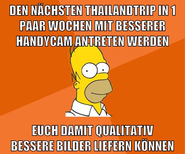 den nächsten thailandtrip in 1 paar wochen mit besserer handycam antreten werden euch damit qualitativ bessere bilder liefern können