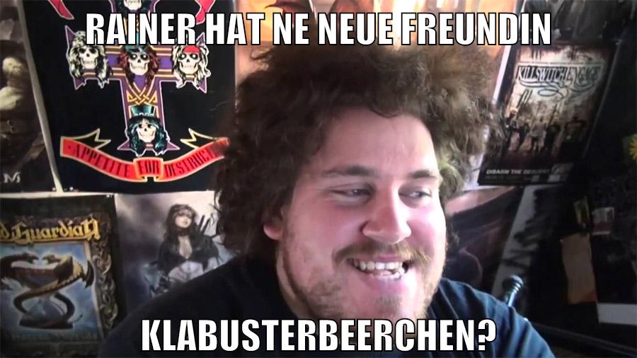 rainer hat ne neue freundin klabusterbeerchen?