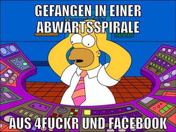 gefangen in einer abwärtsspirale aus 4fuckr und facebook