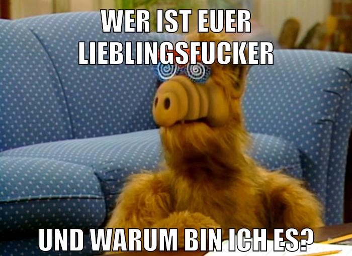 wer ist euer lieblingsfucker und warum bin ich es?