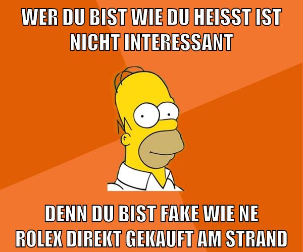 wer du bist wie du heißt ist nicht interessant denn du bist fake wie ne rolex direkt gekauft am strand