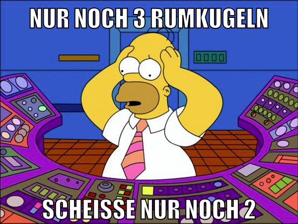 nur noch 3 rumkugeln scheisse nur noch 2