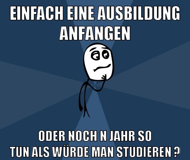 einfach eine ausbildung anfangen oder noch n jahr so tun als würde man studieren ?
