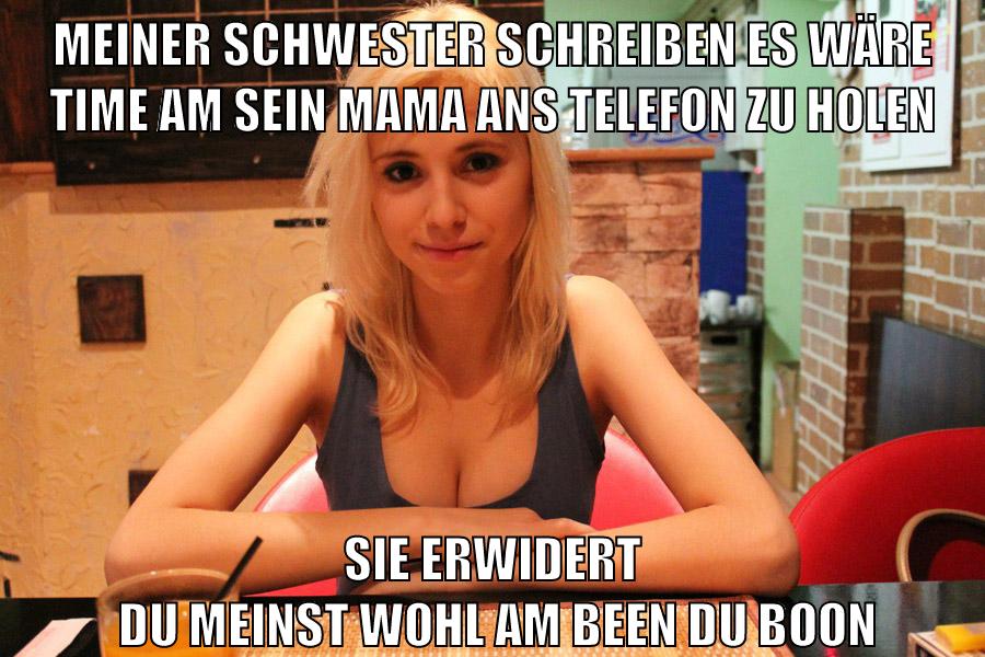 meiner schwester schreiben es wäre time am sein mama ans telefon zu holen sie erwidert   du meinst wohl am been du boon