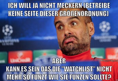 Ich will ja nicht meckern (betreibe keine Seite dieser Größenordnung) aber kann es sein das die "Watchlist" nicht mehr so funzt wie sie funzen sollte?