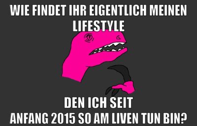 wie findet ihr eigentlich meinen lifestyle den ich seit anfang 2015 so am liven tun bin?