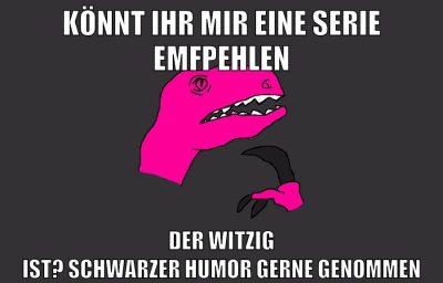 könnt ihr mir eine serie emfpehlen der witzig ist? schwarzer humor gerne genommen