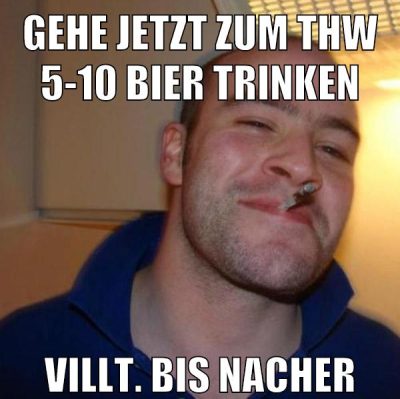 gehe jetzt zum thw 5-10 bier trinken villt. bis nacher