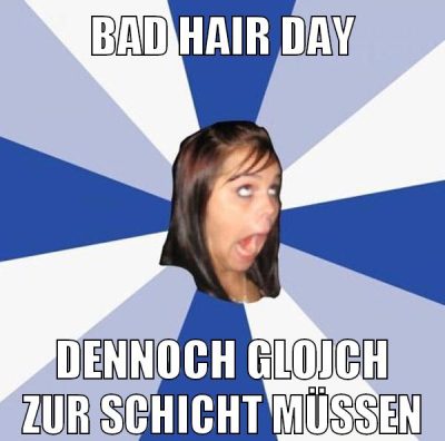 bad hair day dennoch glojch zur schicht müssen