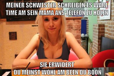 meiner schwester schreiben es wäre time am sein mama ans telefon zu holen sie erwidert   du meinst wohl am been du boon
